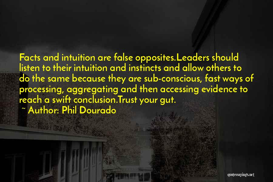 Phil Dourado Quotes: Facts And Intuition Are False Opposites.leaders Should Listen To Their Intuition And Instincts And Allow Others To Do The Same