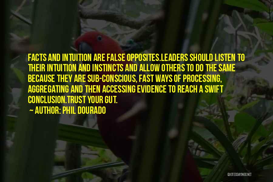 Phil Dourado Quotes: Facts And Intuition Are False Opposites.leaders Should Listen To Their Intuition And Instincts And Allow Others To Do The Same