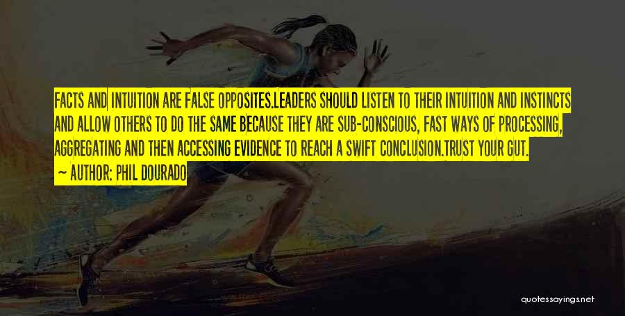 Phil Dourado Quotes: Facts And Intuition Are False Opposites.leaders Should Listen To Their Intuition And Instincts And Allow Others To Do The Same