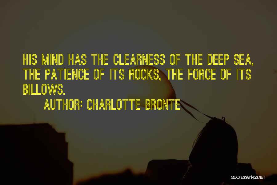 Charlotte Bronte Quotes: His Mind Has The Clearness Of The Deep Sea, The Patience Of Its Rocks, The Force Of Its Billows.