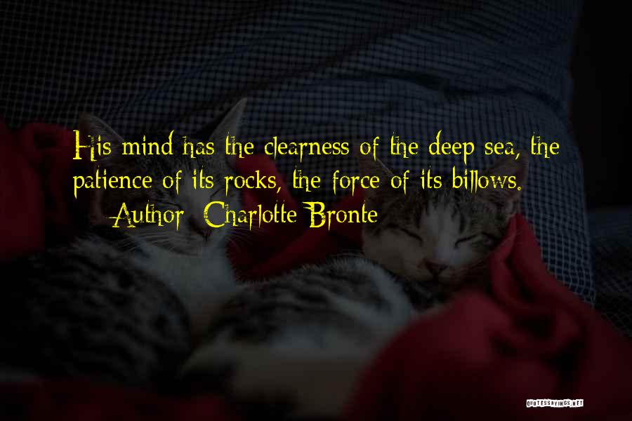 Charlotte Bronte Quotes: His Mind Has The Clearness Of The Deep Sea, The Patience Of Its Rocks, The Force Of Its Billows.