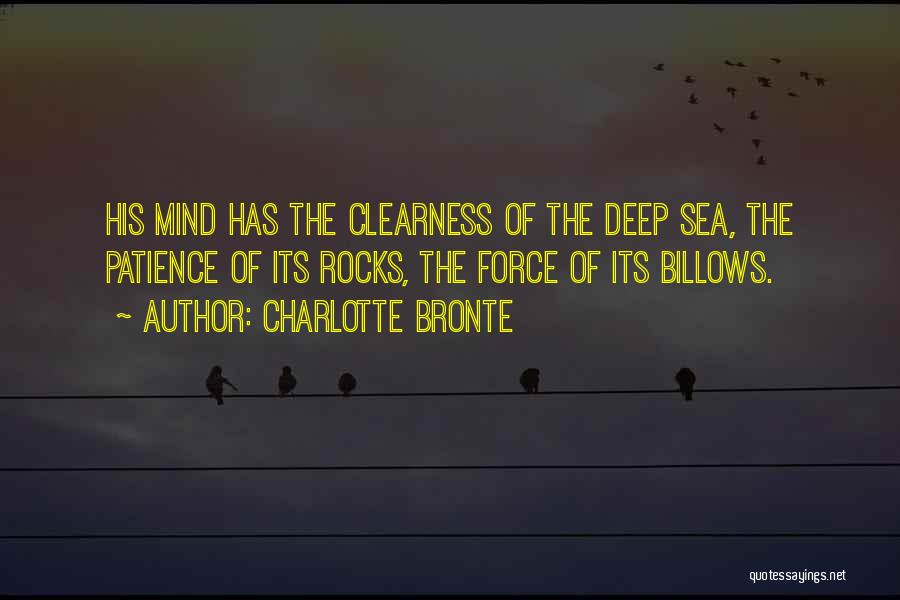 Charlotte Bronte Quotes: His Mind Has The Clearness Of The Deep Sea, The Patience Of Its Rocks, The Force Of Its Billows.