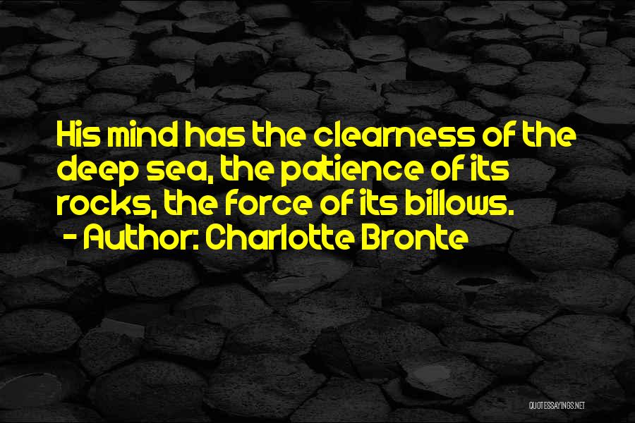 Charlotte Bronte Quotes: His Mind Has The Clearness Of The Deep Sea, The Patience Of Its Rocks, The Force Of Its Billows.