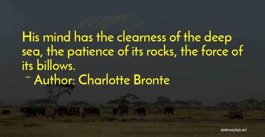 Charlotte Bronte Quotes: His Mind Has The Clearness Of The Deep Sea, The Patience Of Its Rocks, The Force Of Its Billows.