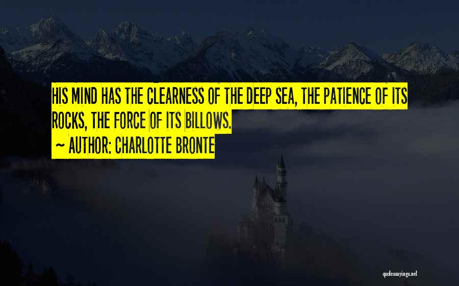 Charlotte Bronte Quotes: His Mind Has The Clearness Of The Deep Sea, The Patience Of Its Rocks, The Force Of Its Billows.