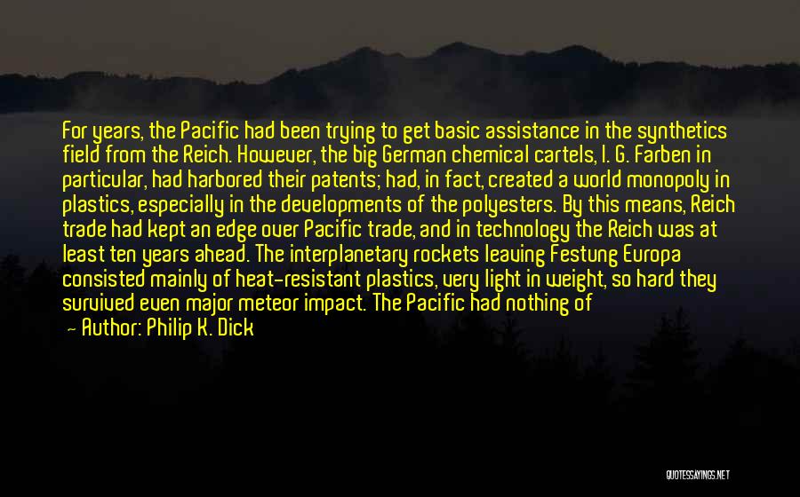 Philip K. Dick Quotes: For Years, The Pacific Had Been Trying To Get Basic Assistance In The Synthetics Field From The Reich. However, The