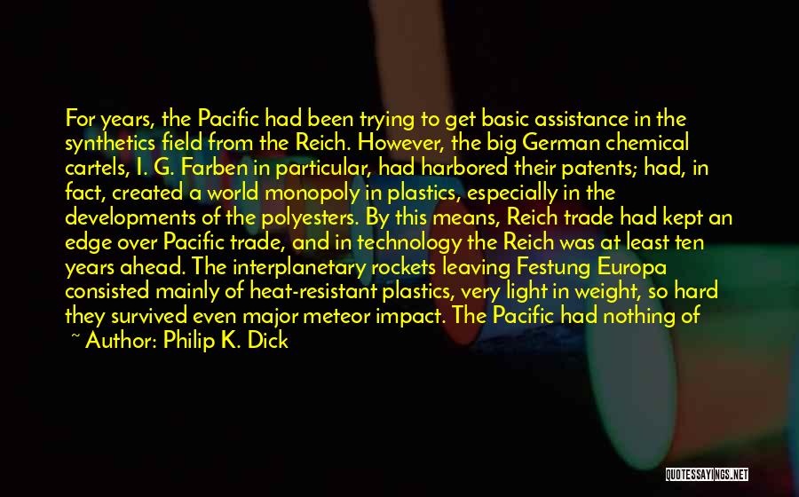 Philip K. Dick Quotes: For Years, The Pacific Had Been Trying To Get Basic Assistance In The Synthetics Field From The Reich. However, The