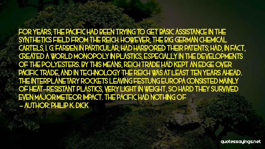 Philip K. Dick Quotes: For Years, The Pacific Had Been Trying To Get Basic Assistance In The Synthetics Field From The Reich. However, The