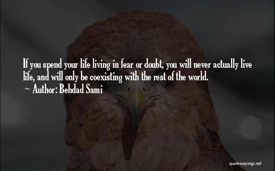 Behdad Sami Quotes: If You Spend Your Life Living In Fear Or Doubt, You Will Never Actually Live Life, And Will Only Be