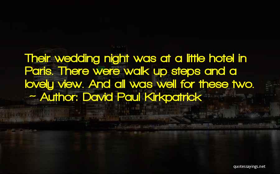 David Paul Kirkpatrick Quotes: Their Wedding Night Was At A Little Hotel In Paris. There Were Walk Up Steps And A Lovely View. And