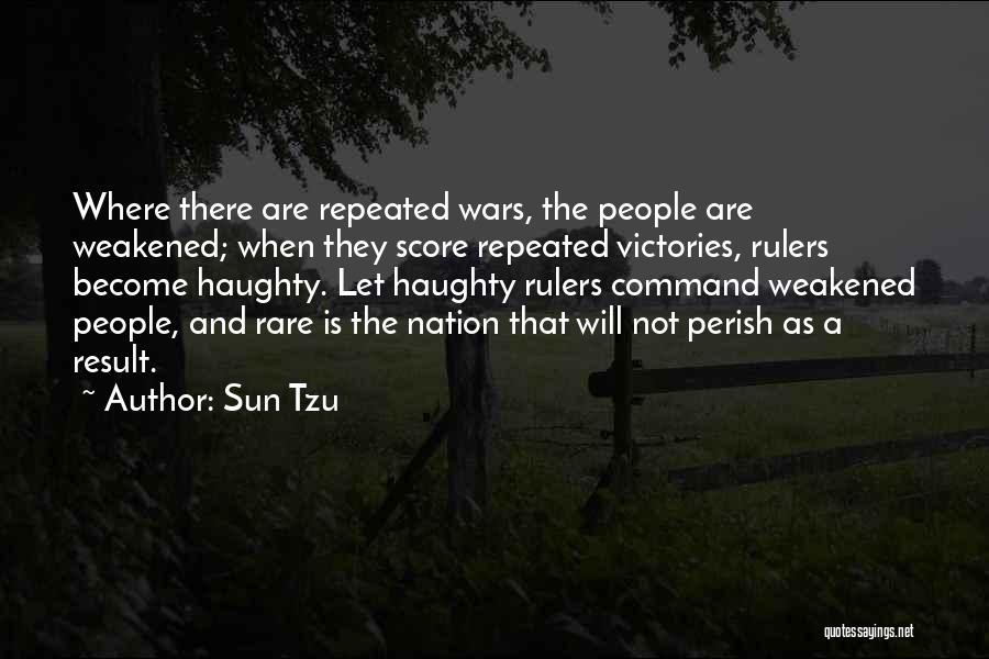 Sun Tzu Quotes: Where There Are Repeated Wars, The People Are Weakened; When They Score Repeated Victories, Rulers Become Haughty. Let Haughty Rulers