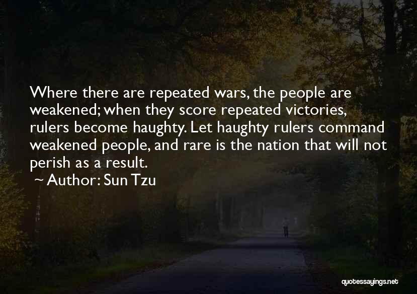 Sun Tzu Quotes: Where There Are Repeated Wars, The People Are Weakened; When They Score Repeated Victories, Rulers Become Haughty. Let Haughty Rulers