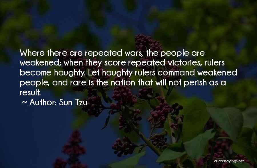 Sun Tzu Quotes: Where There Are Repeated Wars, The People Are Weakened; When They Score Repeated Victories, Rulers Become Haughty. Let Haughty Rulers