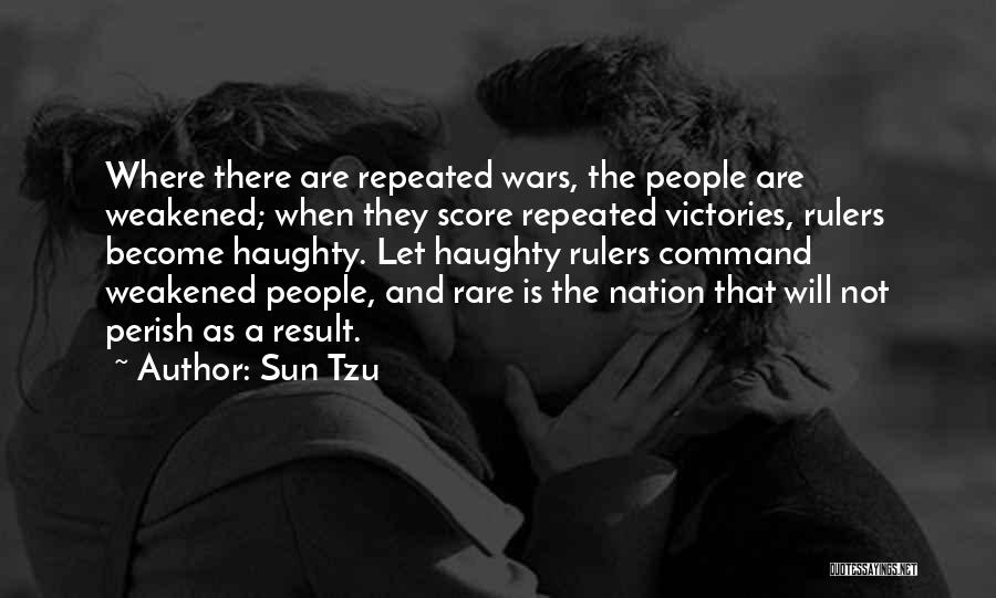 Sun Tzu Quotes: Where There Are Repeated Wars, The People Are Weakened; When They Score Repeated Victories, Rulers Become Haughty. Let Haughty Rulers