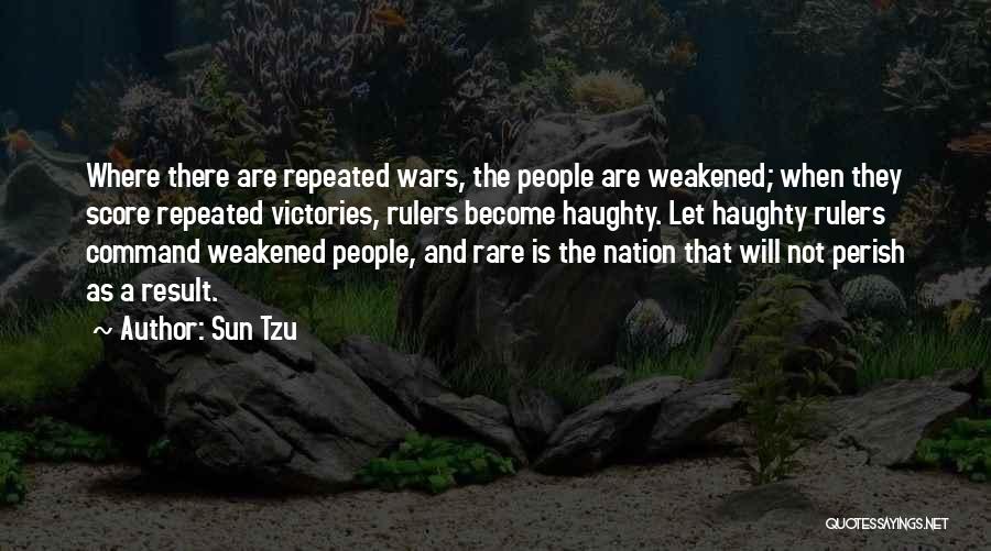 Sun Tzu Quotes: Where There Are Repeated Wars, The People Are Weakened; When They Score Repeated Victories, Rulers Become Haughty. Let Haughty Rulers