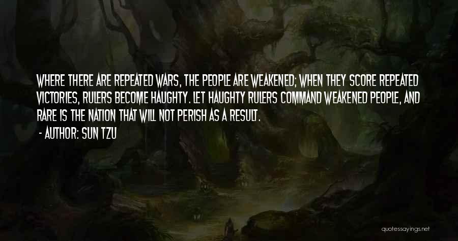 Sun Tzu Quotes: Where There Are Repeated Wars, The People Are Weakened; When They Score Repeated Victories, Rulers Become Haughty. Let Haughty Rulers