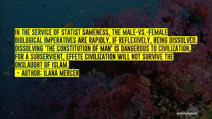 Ilana Mercer Quotes: In The Service Of Statist Sameness, The Male-vs.-female Biological Imperatives Are Rapidly, If Reflexively, Being Dissolved. Dissolving 'the Constitution Of