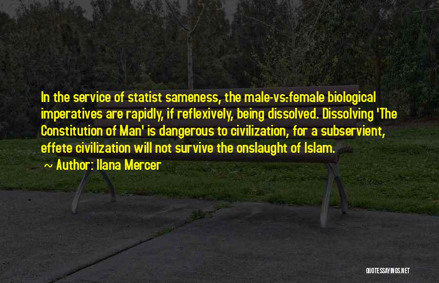 Ilana Mercer Quotes: In The Service Of Statist Sameness, The Male-vs.-female Biological Imperatives Are Rapidly, If Reflexively, Being Dissolved. Dissolving 'the Constitution Of