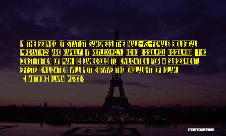 Ilana Mercer Quotes: In The Service Of Statist Sameness, The Male-vs.-female Biological Imperatives Are Rapidly, If Reflexively, Being Dissolved. Dissolving 'the Constitution Of