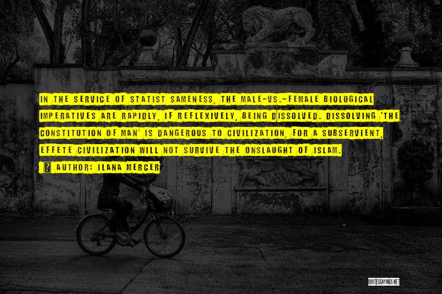 Ilana Mercer Quotes: In The Service Of Statist Sameness, The Male-vs.-female Biological Imperatives Are Rapidly, If Reflexively, Being Dissolved. Dissolving 'the Constitution Of