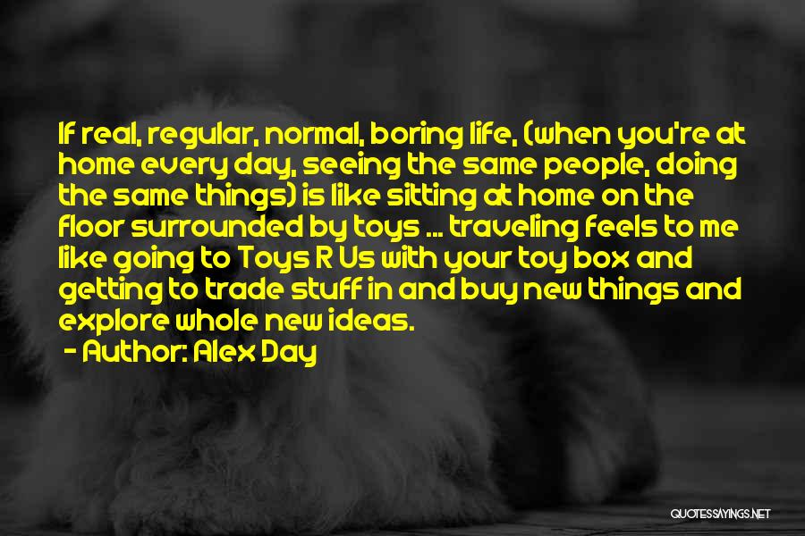 Alex Day Quotes: If Real, Regular, Normal, Boring Life, (when You're At Home Every Day, Seeing The Same People, Doing The Same Things)