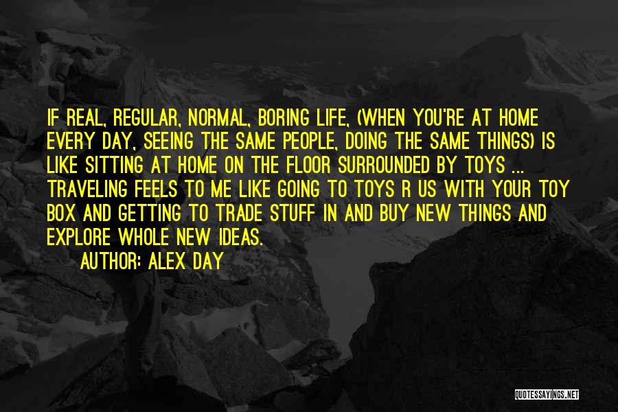 Alex Day Quotes: If Real, Regular, Normal, Boring Life, (when You're At Home Every Day, Seeing The Same People, Doing The Same Things)