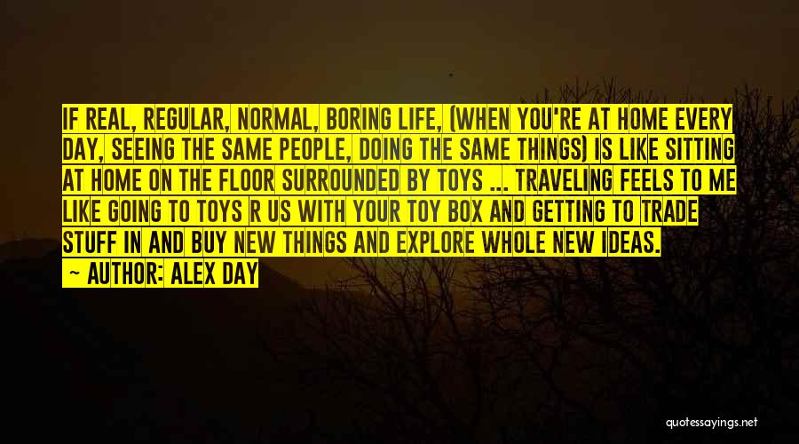 Alex Day Quotes: If Real, Regular, Normal, Boring Life, (when You're At Home Every Day, Seeing The Same People, Doing The Same Things)