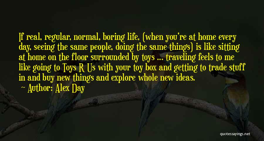 Alex Day Quotes: If Real, Regular, Normal, Boring Life, (when You're At Home Every Day, Seeing The Same People, Doing The Same Things)