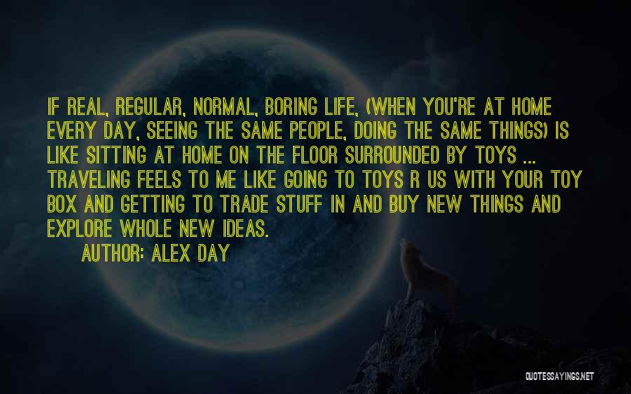 Alex Day Quotes: If Real, Regular, Normal, Boring Life, (when You're At Home Every Day, Seeing The Same People, Doing The Same Things)