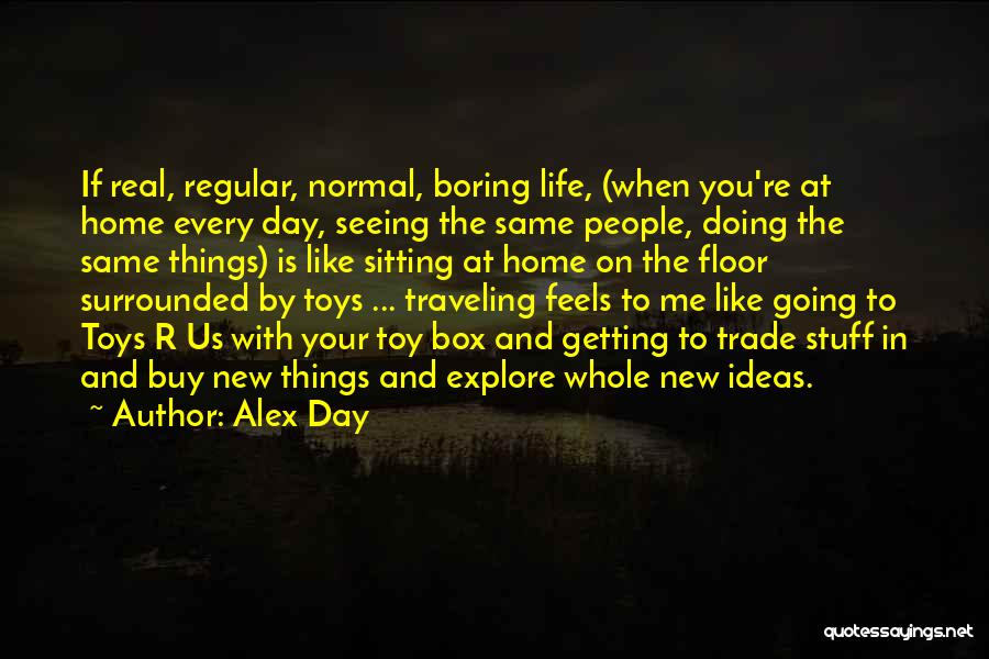 Alex Day Quotes: If Real, Regular, Normal, Boring Life, (when You're At Home Every Day, Seeing The Same People, Doing The Same Things)