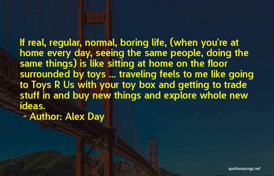 Alex Day Quotes: If Real, Regular, Normal, Boring Life, (when You're At Home Every Day, Seeing The Same People, Doing The Same Things)