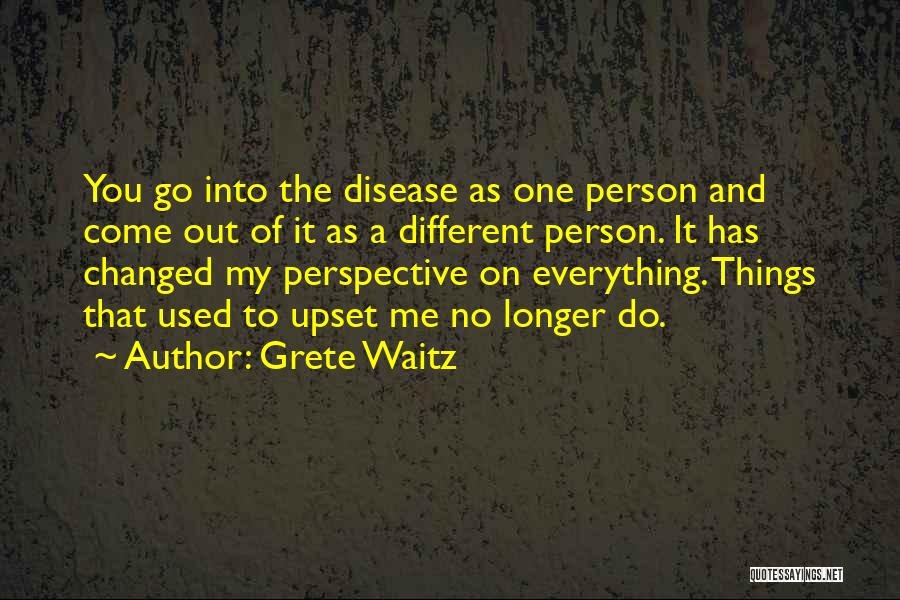 Grete Waitz Quotes: You Go Into The Disease As One Person And Come Out Of It As A Different Person. It Has Changed