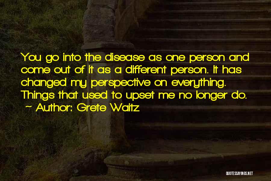 Grete Waitz Quotes: You Go Into The Disease As One Person And Come Out Of It As A Different Person. It Has Changed