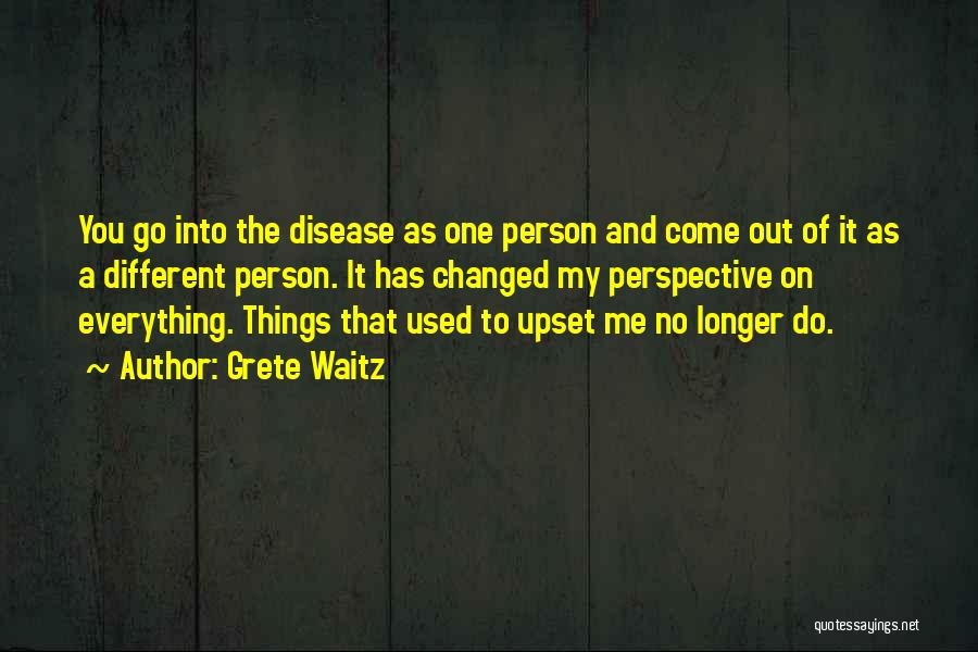 Grete Waitz Quotes: You Go Into The Disease As One Person And Come Out Of It As A Different Person. It Has Changed