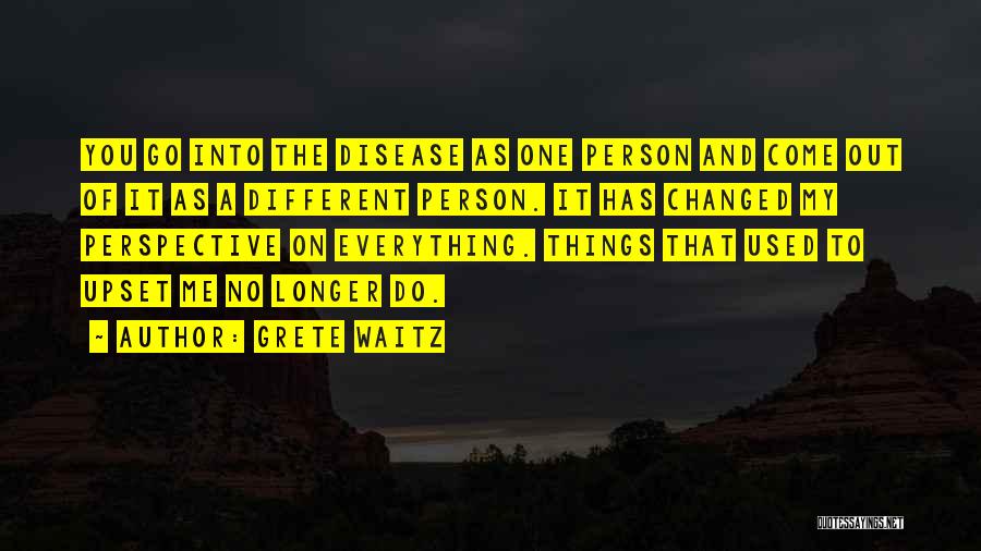 Grete Waitz Quotes: You Go Into The Disease As One Person And Come Out Of It As A Different Person. It Has Changed