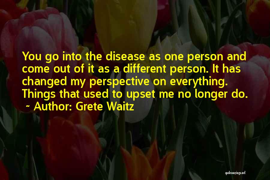 Grete Waitz Quotes: You Go Into The Disease As One Person And Come Out Of It As A Different Person. It Has Changed