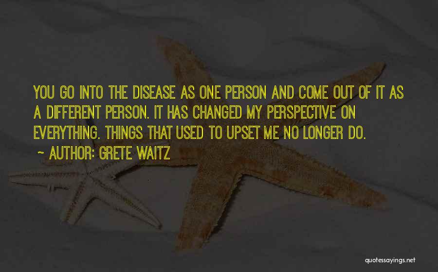Grete Waitz Quotes: You Go Into The Disease As One Person And Come Out Of It As A Different Person. It Has Changed