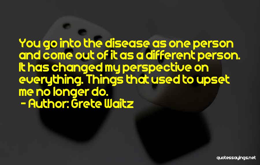 Grete Waitz Quotes: You Go Into The Disease As One Person And Come Out Of It As A Different Person. It Has Changed