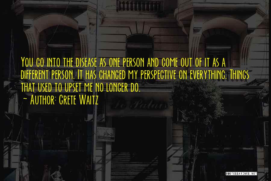 Grete Waitz Quotes: You Go Into The Disease As One Person And Come Out Of It As A Different Person. It Has Changed