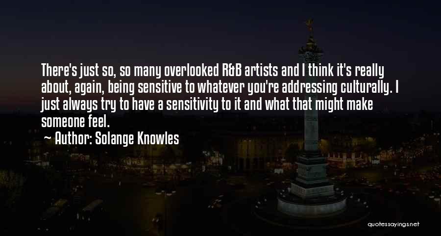 Solange Knowles Quotes: There's Just So, So Many Overlooked R&b Artists And I Think It's Really About, Again, Being Sensitive To Whatever You're