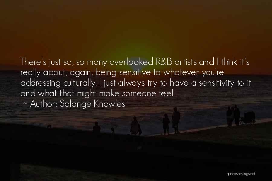 Solange Knowles Quotes: There's Just So, So Many Overlooked R&b Artists And I Think It's Really About, Again, Being Sensitive To Whatever You're