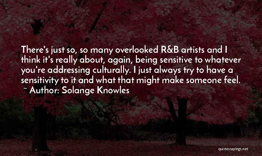 Solange Knowles Quotes: There's Just So, So Many Overlooked R&b Artists And I Think It's Really About, Again, Being Sensitive To Whatever You're