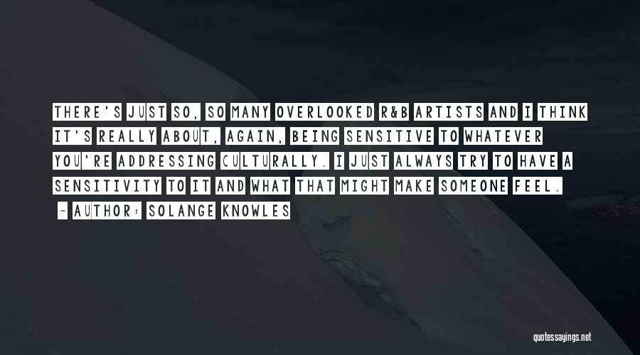 Solange Knowles Quotes: There's Just So, So Many Overlooked R&b Artists And I Think It's Really About, Again, Being Sensitive To Whatever You're