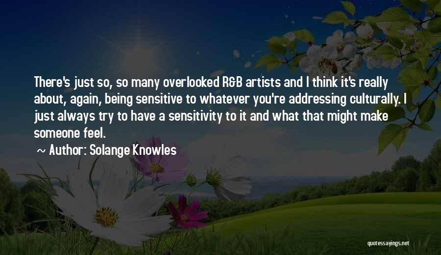 Solange Knowles Quotes: There's Just So, So Many Overlooked R&b Artists And I Think It's Really About, Again, Being Sensitive To Whatever You're