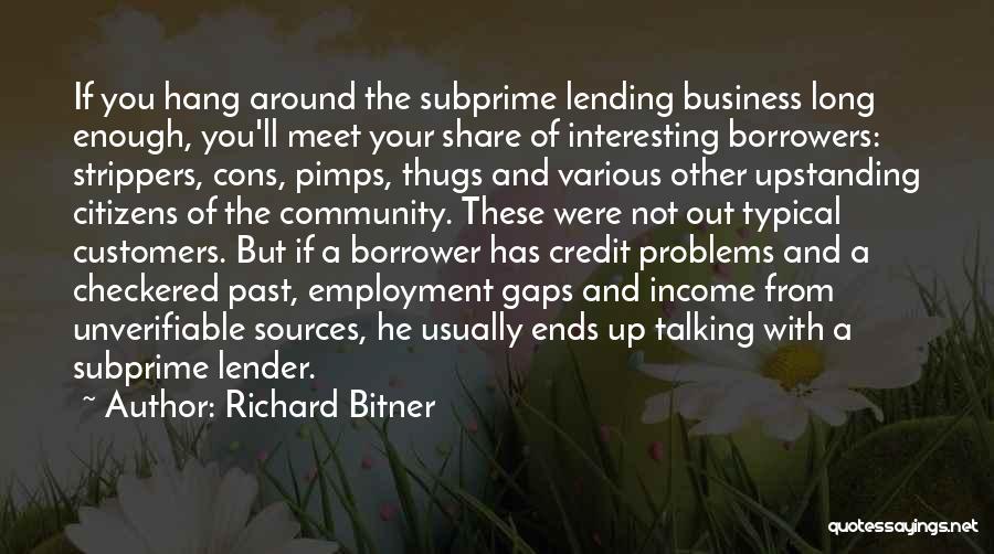 Richard Bitner Quotes: If You Hang Around The Subprime Lending Business Long Enough, You'll Meet Your Share Of Interesting Borrowers: Strippers, Cons, Pimps,