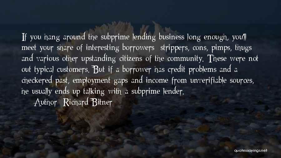 Richard Bitner Quotes: If You Hang Around The Subprime Lending Business Long Enough, You'll Meet Your Share Of Interesting Borrowers: Strippers, Cons, Pimps,