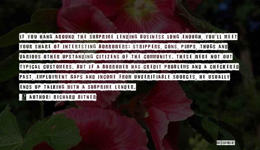 Richard Bitner Quotes: If You Hang Around The Subprime Lending Business Long Enough, You'll Meet Your Share Of Interesting Borrowers: Strippers, Cons, Pimps,