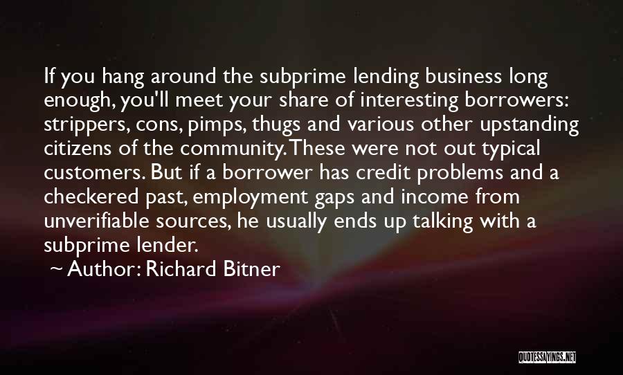 Richard Bitner Quotes: If You Hang Around The Subprime Lending Business Long Enough, You'll Meet Your Share Of Interesting Borrowers: Strippers, Cons, Pimps,