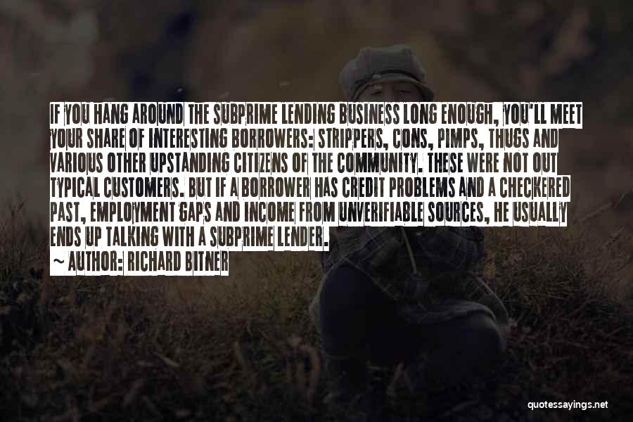 Richard Bitner Quotes: If You Hang Around The Subprime Lending Business Long Enough, You'll Meet Your Share Of Interesting Borrowers: Strippers, Cons, Pimps,