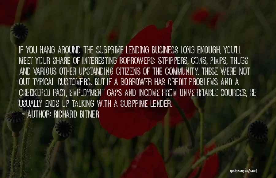 Richard Bitner Quotes: If You Hang Around The Subprime Lending Business Long Enough, You'll Meet Your Share Of Interesting Borrowers: Strippers, Cons, Pimps,